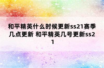 和平精英什么时候更新ss21赛季几点更新 和平精英几号更新ss21